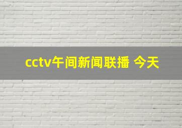 cctv午间新闻联播 今天